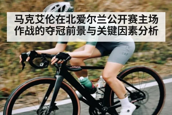 马克艾伦在北爱尔兰公开赛主场作战的夺冠前景与关键因素分析